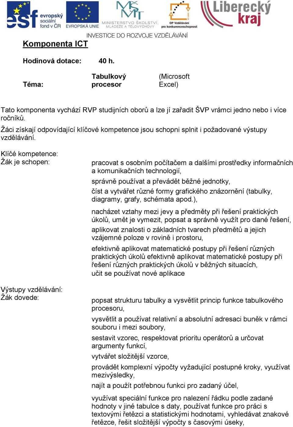 Klíčé kompetence: Žák je schopen: pracovat s osobním počítačem a dalšími prostředky informačních a komunikačních technologií, správně používat a převádět běžné jednotky, číst a vytvářet různé formy