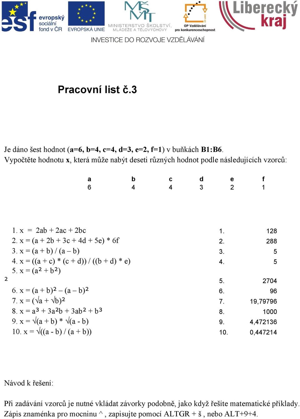 288 3. x = (a + b) / (a b) 3. 5 4. x = ((a + c) * (c + d)) / ((b + d) * e) 4. 5 5. x = (a² + b²) ² 5. 2704 6. x = (a + b)² (a b)² 6. 96 7. x = ( a + b)² 7. 19,79796 8.