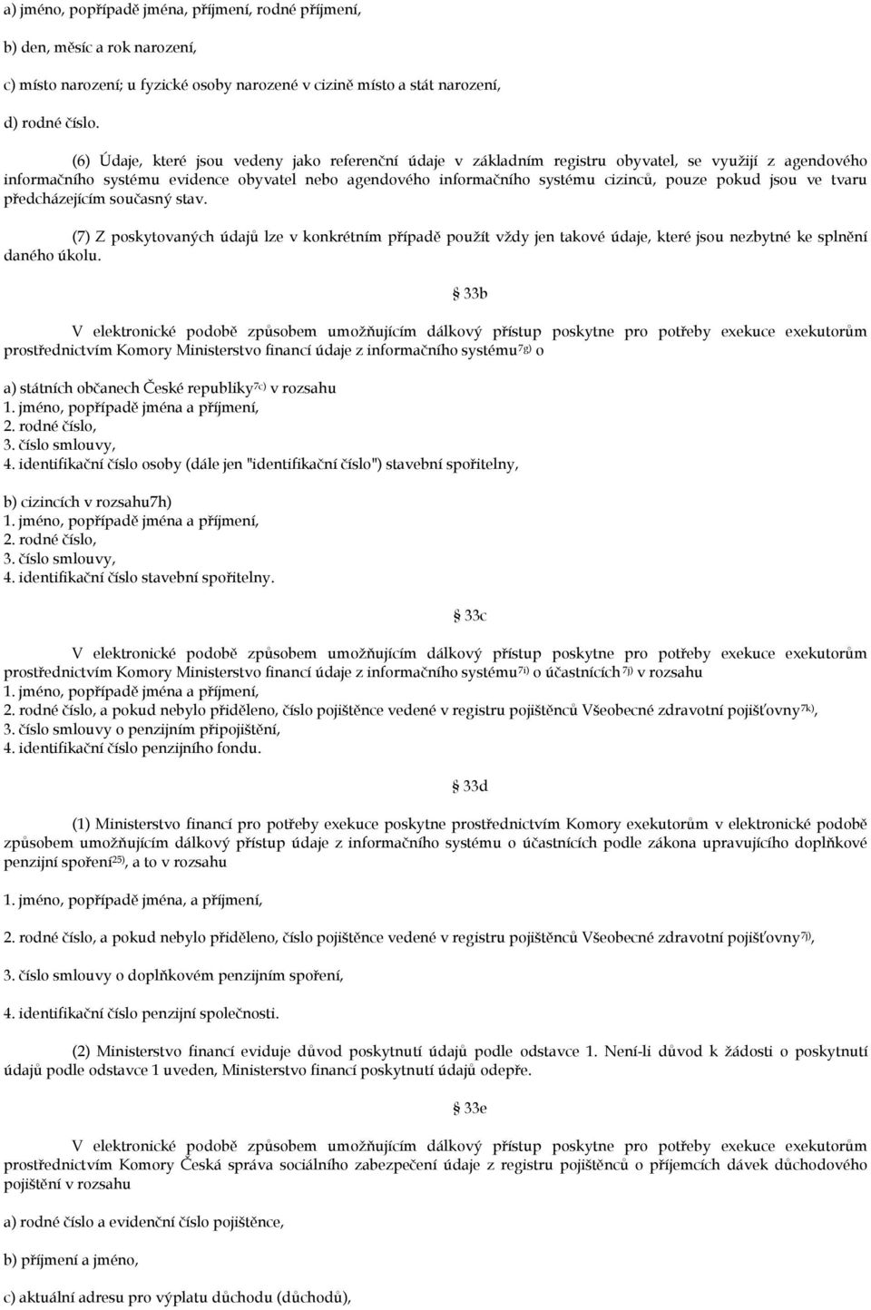 pokud jsou ve tvaru předcházejícím současný stav. (7) Z poskytovaných údajů lze v konkrétním případě použít vždy jen takové údaje, které jsou nezbytné ke splnění daného úkolu.