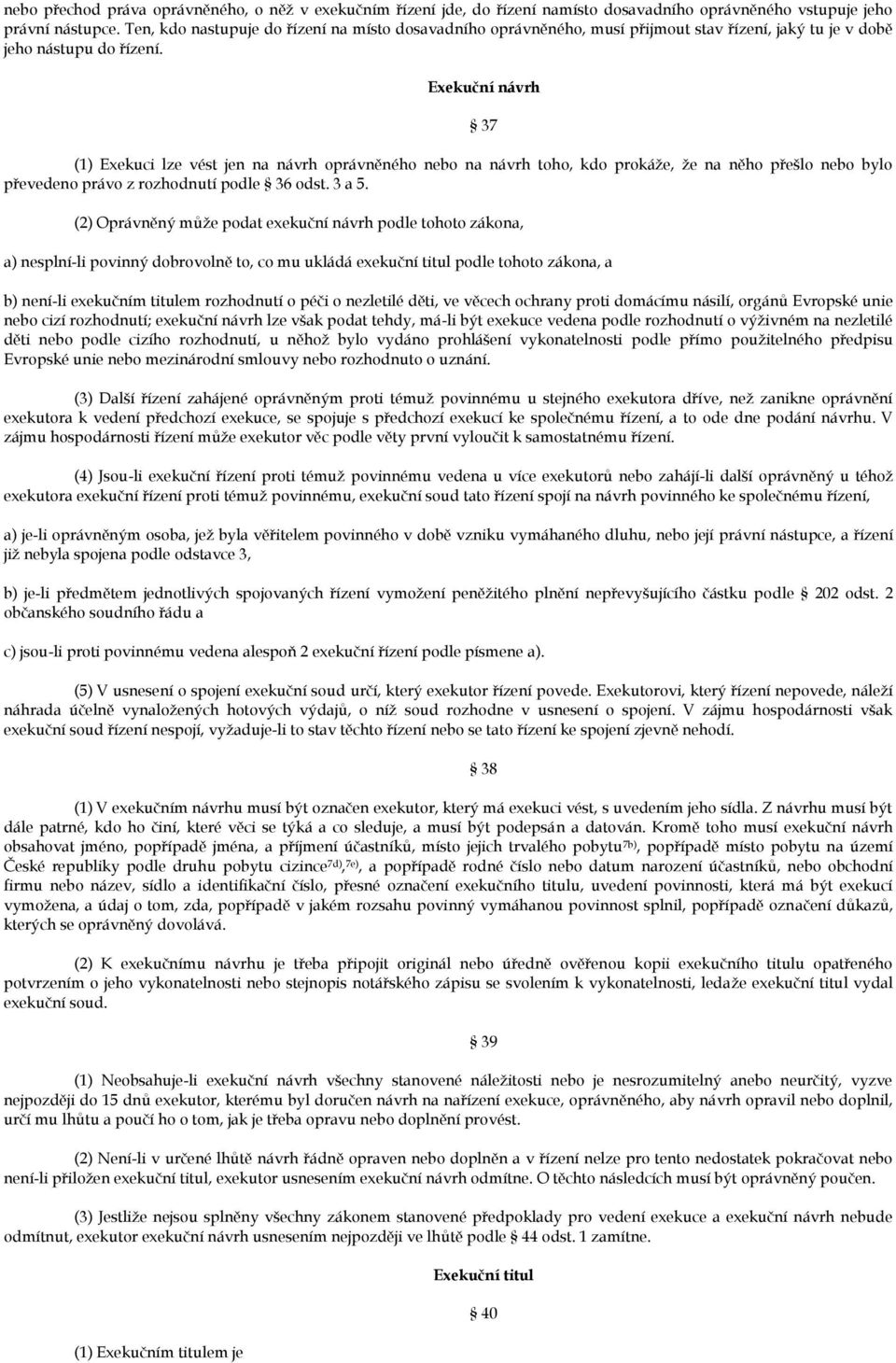 Exekuční návrh (1) Exekuci lze vést jen na návrh oprávněného nebo na návrh toho, kdo prokáže, že na něho přešlo nebo bylo převedeno právo z rozhodnutí podle 36 odst. 3 a 5.
