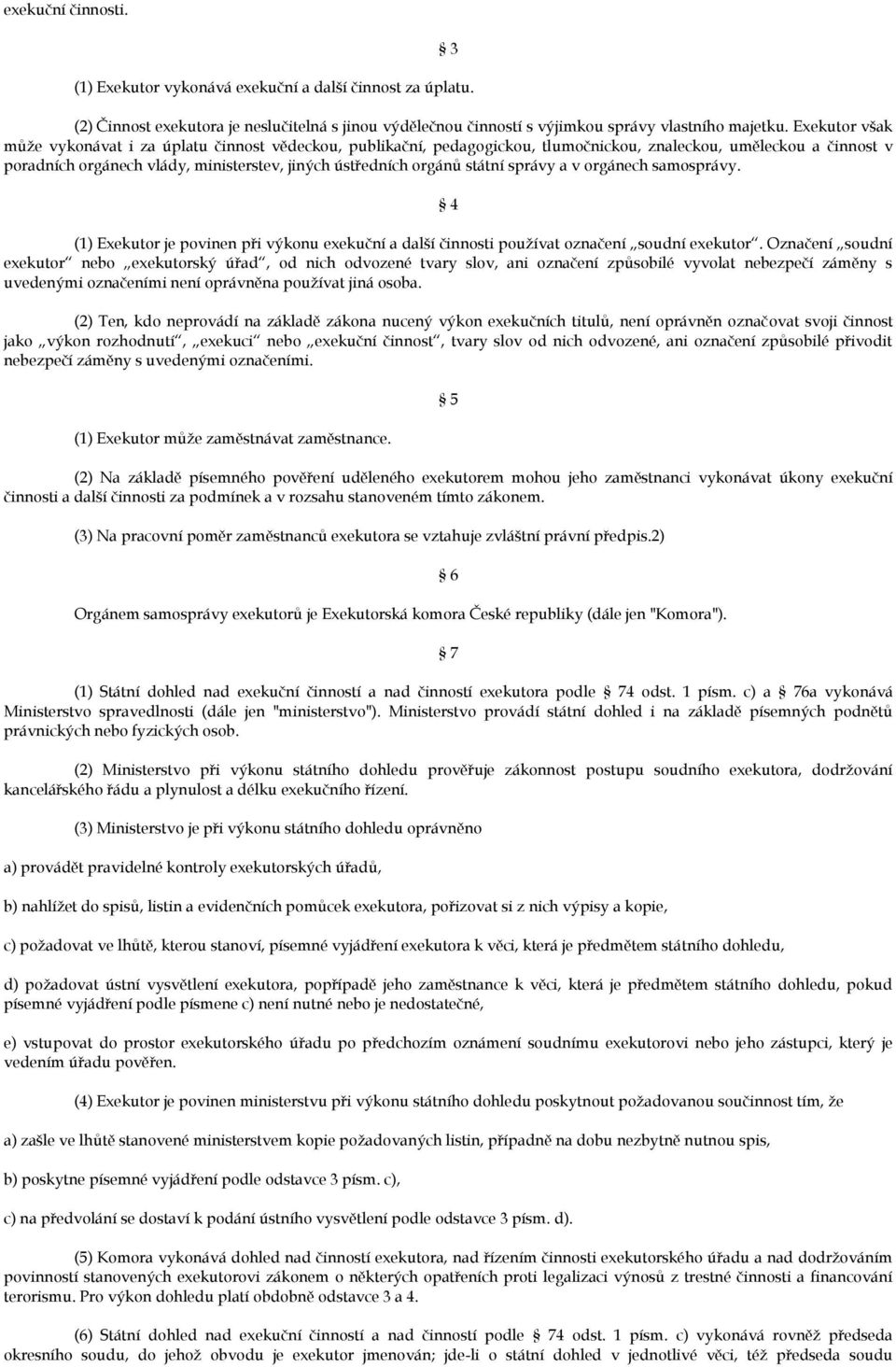 státní správy a v orgánech samosprávy. 4 (1) Exekutor je povinen při výkonu exekuční a další činnosti používat označení soudní exekutor.