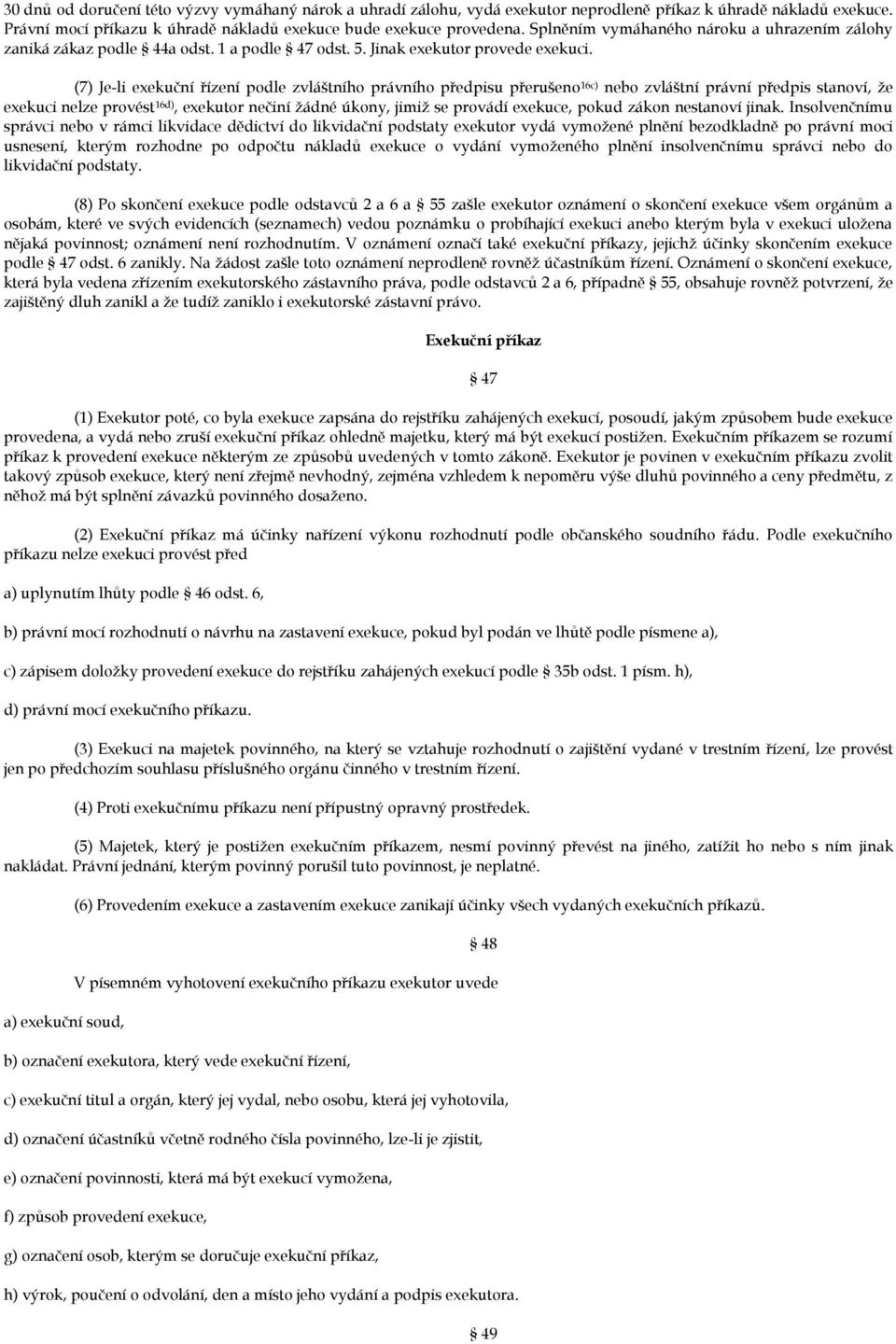 (7) Je-li exekuční řízení podle zvláštního právního předpisu přerušeno 16c) nebo zvláštní právní předpis stanoví, že exekuci nelze provést 16d), exekutor nečiní žádné úkony, jimiž se provádí exekuce,