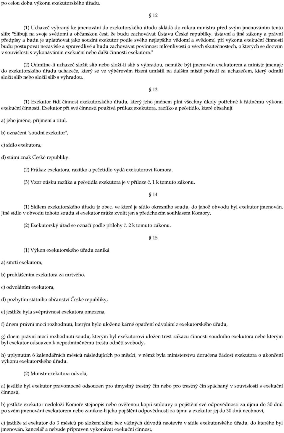 republiky, ústavní a jiné zákony a právní předpisy a budu je uplatňovat jako soudní exekutor podle svého nejlepšího vědomí a svědomí, při výkonu exekuční činnosti budu postupovat nezávisle a