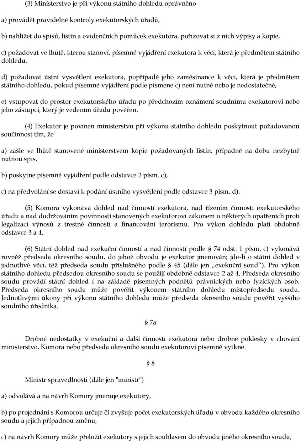 která je předmětem státního dohledu, pokud písemné vyjádření podle písmene c) není nutné nebo je nedostatečné, e) vstupovat do prostor exekutorského úřadu po předchozím oznámení soudnímu exekutorovi