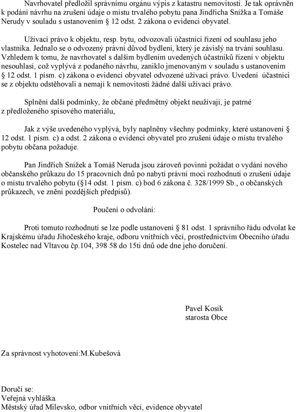 Užívací právo k objektu, resp. bytu, odvozovali účastníci řízení od souhlasu jeho vlastníka. Jednalo se o odvozený právní důvod bydlení, který je závislý na trvání souhlasu.