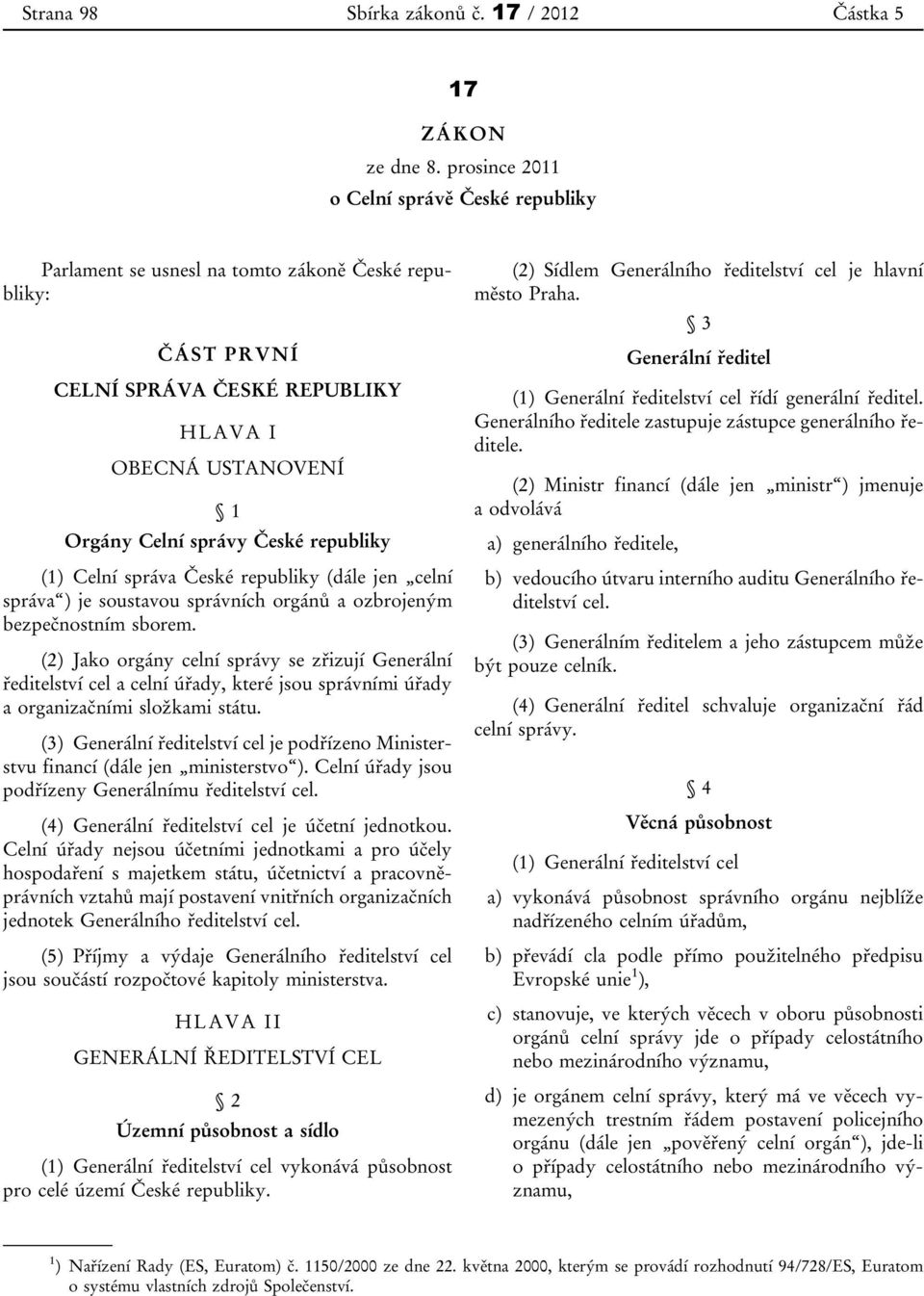 republiky (1) Celní správa České republiky (dále jen celní správa ) je soustavou správních orgánů a ozbrojeným bezpečnostním sborem.