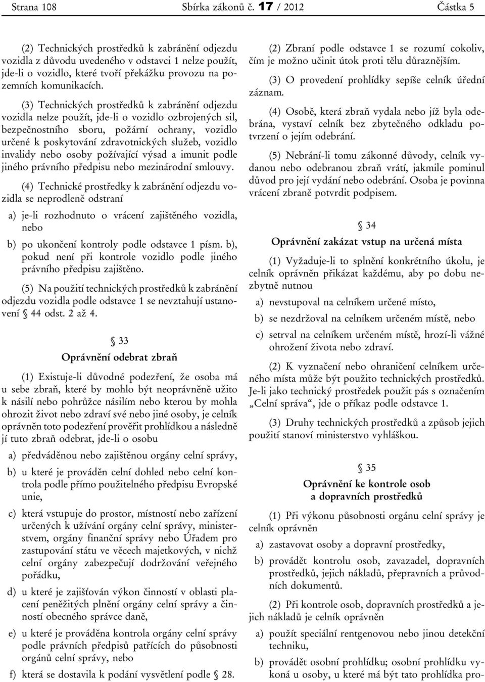 (3) Technických prostředků k zabránění odjezdu vozidla nelze použít, jde-li o vozidlo ozbrojených sil, bezpečnostního sboru, požární ochrany, vozidlo určené k poskytování zdravotnických služeb,