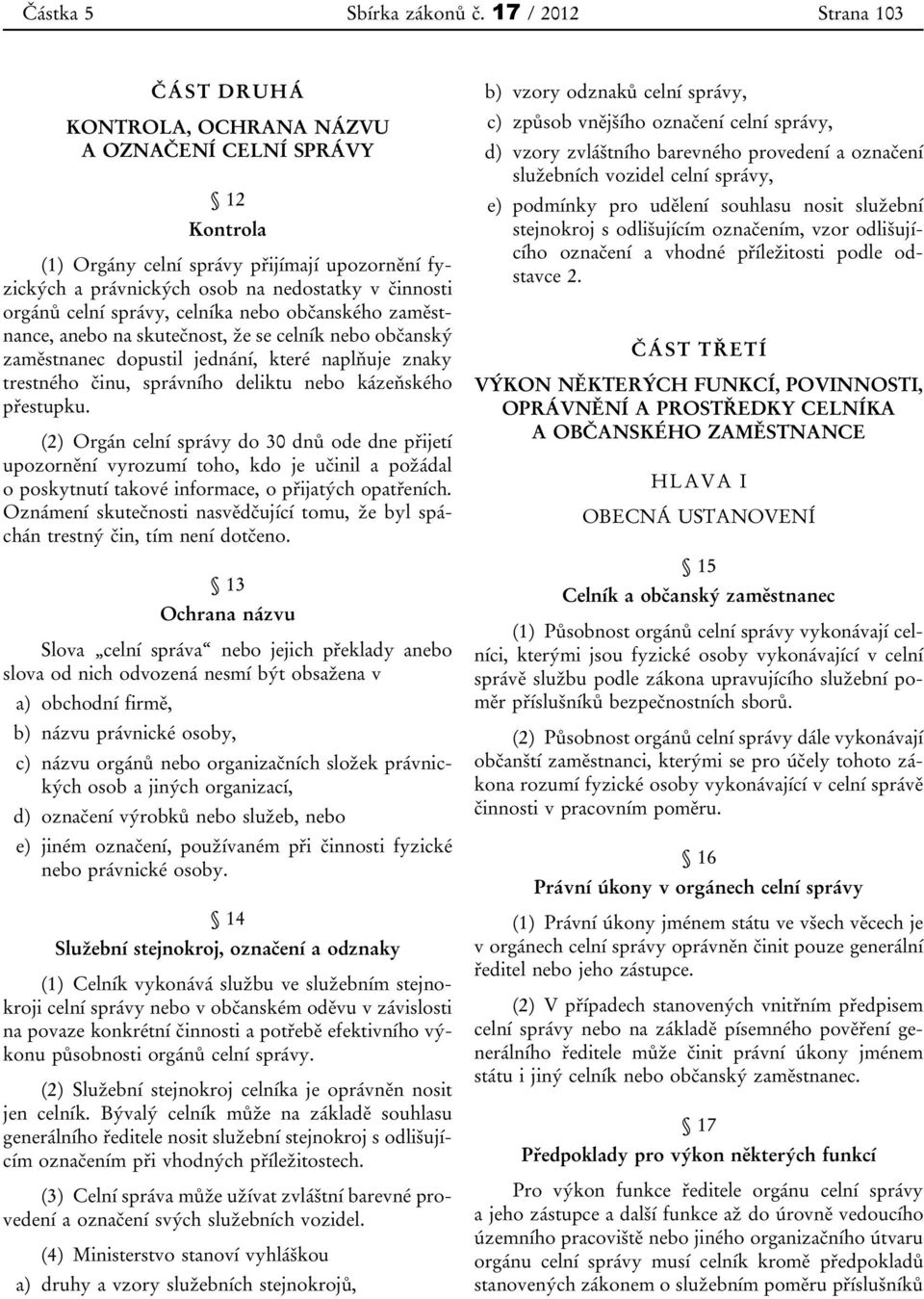 celní správy, celníka nebo občanského zaměstnance, anebo na skutečnost, že se celník nebo občanský zaměstnanec dopustil jednání, které naplňuje znaky trestného činu, správního deliktu nebo kázeňského