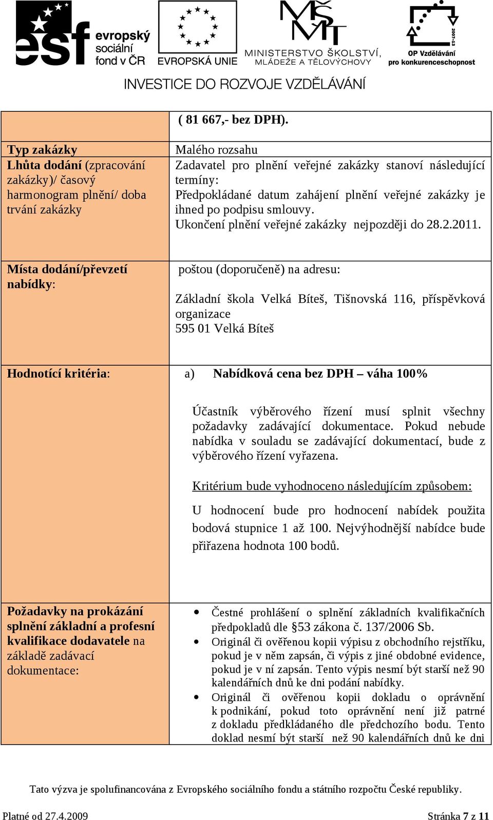 zahájení plnění veřejné zakázky je ihned po podpisu smlouvy. Ukončení plnění veřejné zakázky nejpozději do 28.2.2011.