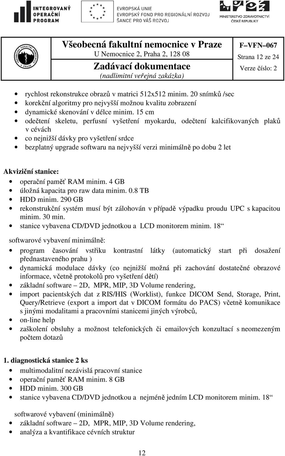 Akviziční stanice: operační paměť RAM minim. 4 GB úložná kapacita pro raw data minim. 0.8 TB HDD minim. 290 GB rekonstrukční systém musí být zálohován v případě výpadku proudu UPC s kapacitou minim.