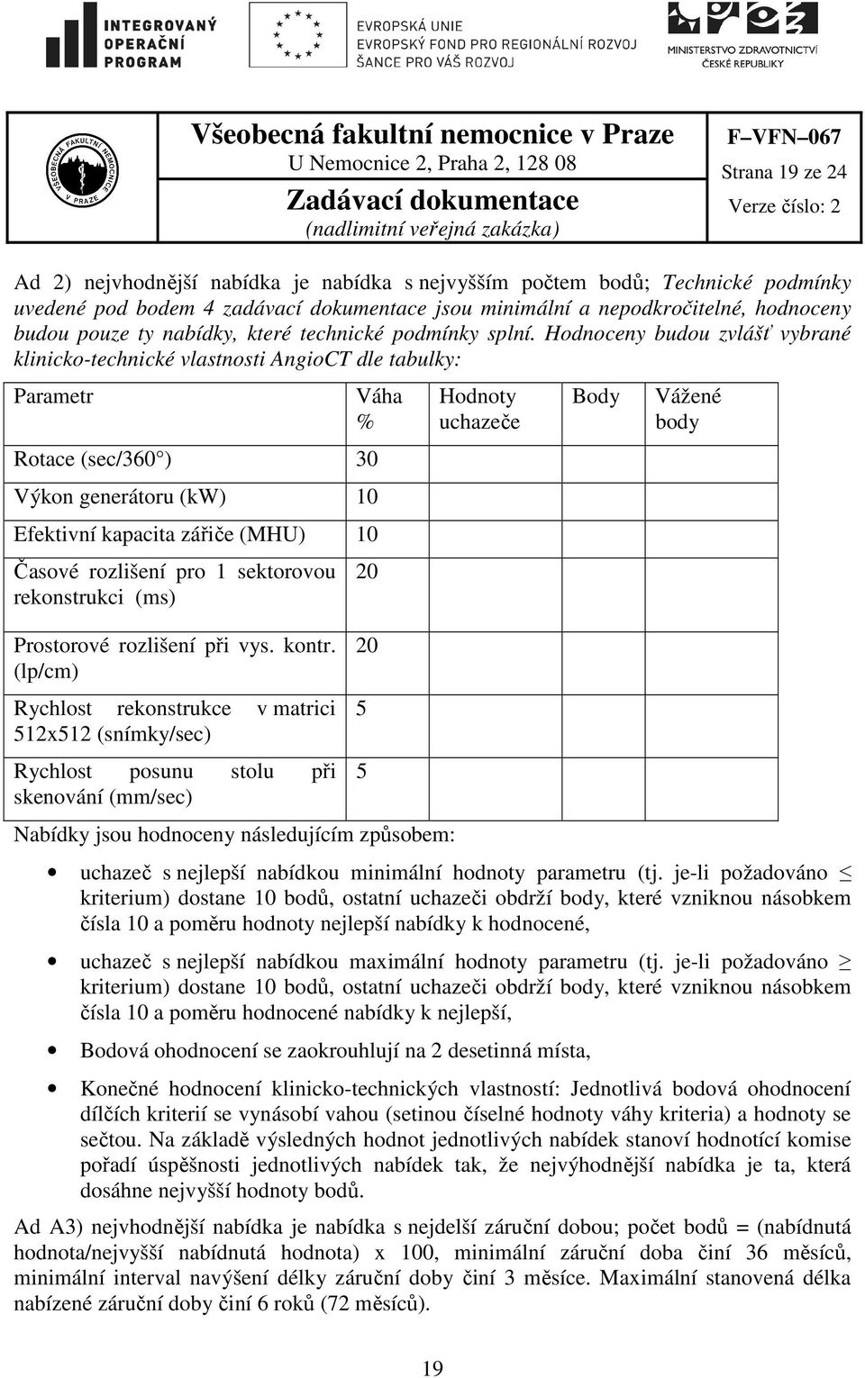 Hodnoceny budou zvlášť vybrané klinicko-technické vlastnosti AngioCT dle tabulky: Parametr Váha % Rotace (sec/360 ) 30 Výkon generátoru (kw) 10 Efektivní kapacita zářiče (MHU) 10 Časové rozlišení pro