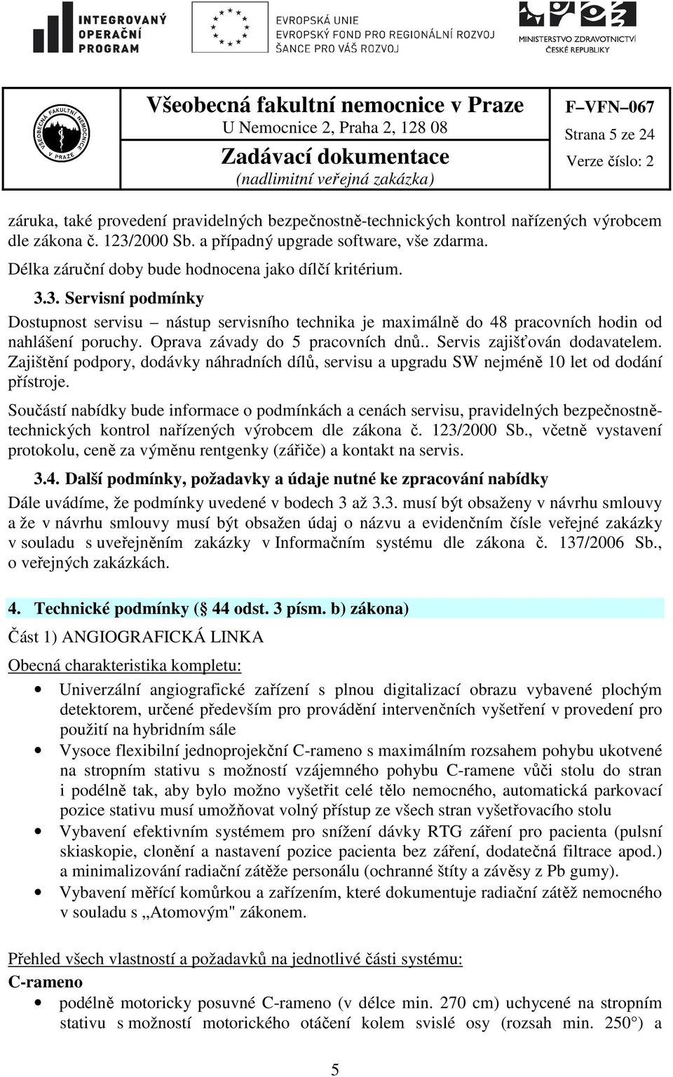 Oprava závady do 5 pracovních dnů.. Servis zajišťován dodavatelem. Zajištění podpory, dodávky náhradních dílů, servisu a upgradu SW nejméně 10 let od dodání přístroje.