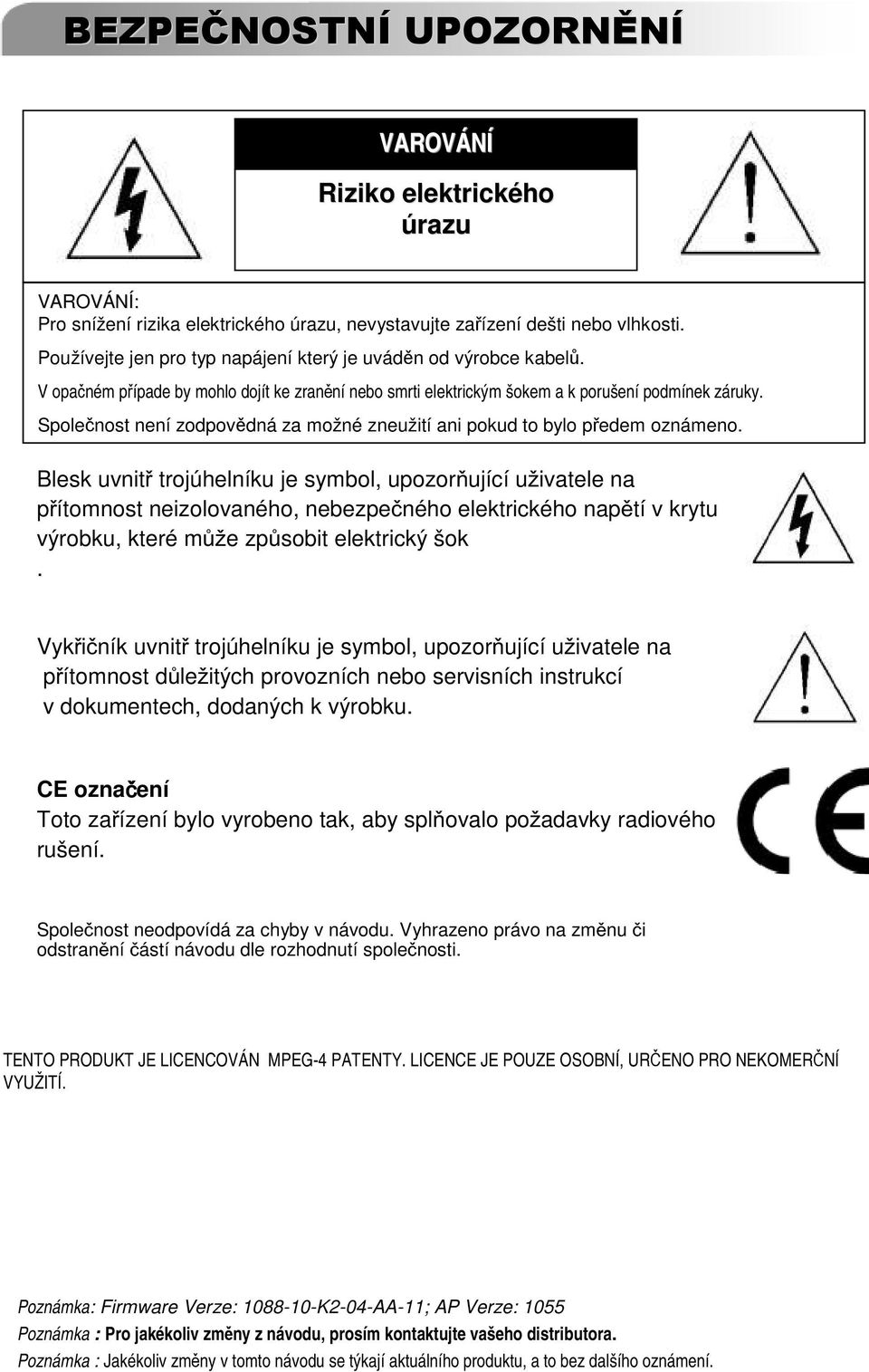 Blesk uvnit trojúhelníku je symbol, upozor ující u ivatele na p ítomnost neizolovaného, nebezpe ného elektrického nap tí v krytu výrobku, které m e zp sobit elektrický šok.