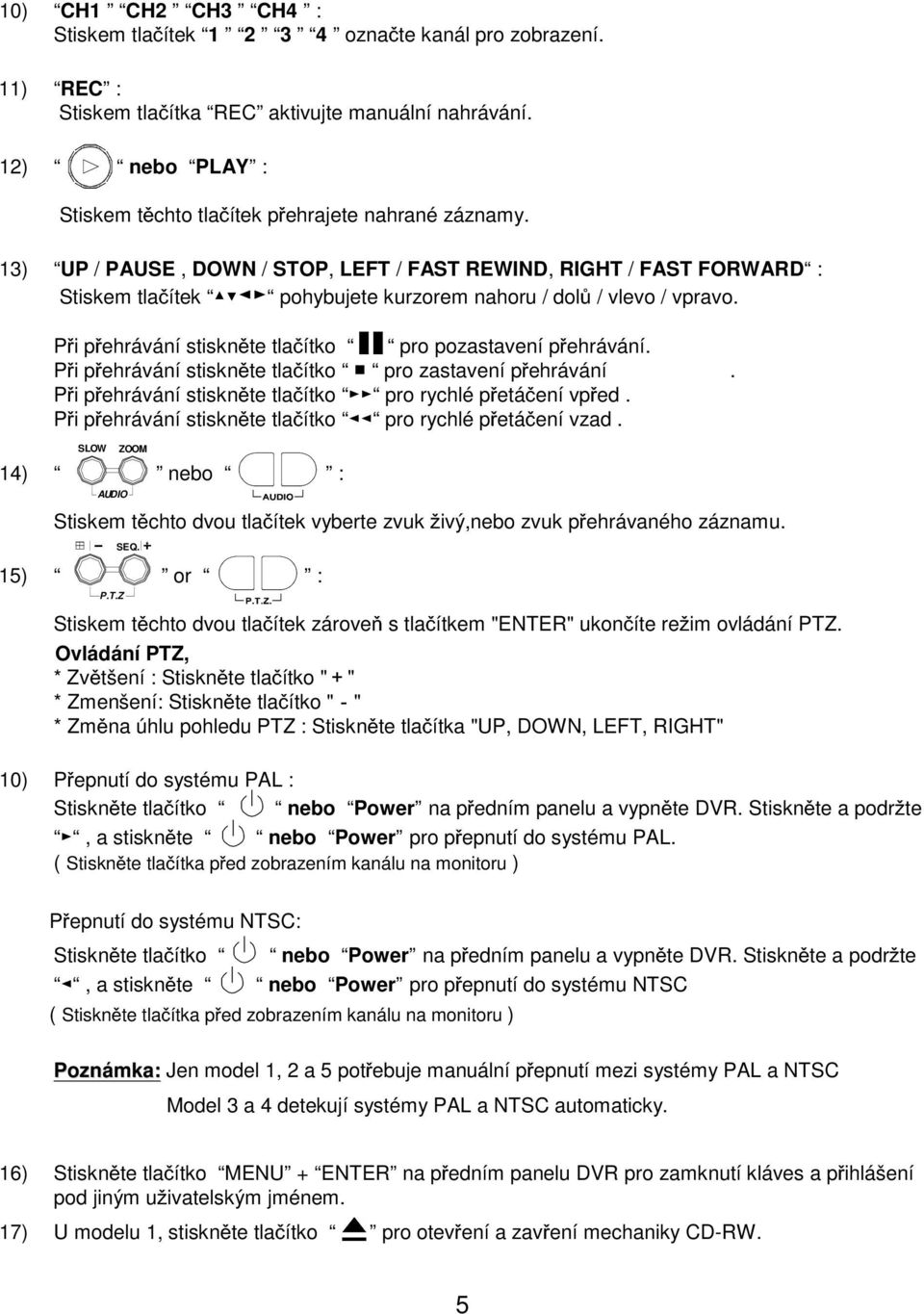 13) UP / PAUSE, DOWN / STOP, LEFT / FAST REWIND, RIGHT / FAST FORWARD : Stiskem tla ítek +-, pohybujete kurzorem nahoru / dol / vlevo / vpravo.