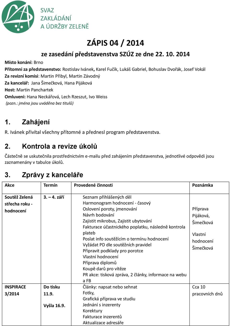 Pijáková Host: Martin Panchartek Omluveni: Hana Neckářová, Lech Rzeszut, Ivo Weiss (pozn.: jména jsou uváděna bez titulů) 1. Zahájení R.