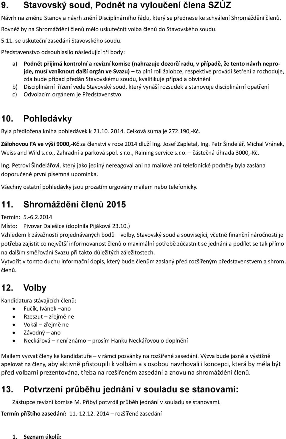 Představenstvo odsouhlasilo následující tři body: a) Podnět přijímá kontrolní a revizní komise (nahrazuje dozorčí radu, v případě, že tento návrh neprojde, musí vzniknout další orgán ve Svazu) ta