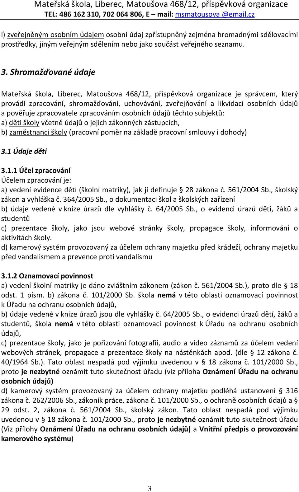 pověřuje zpracovatele zpracováním osobních údajů těchto subjektů: a) děti školy včetně údajů o jejich zákonných zástupcích, b) zaměstnanci školy (pracovní poměr na základě pracovní smlouvy i dohody)