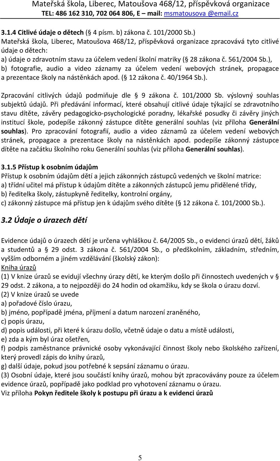 ), b) fotografie, audio a video záznamy za účelem vedení webových stránek, propagace a prezentace školy na nástěnkách apod. ( 12 zákona č. 40/1964 Sb.). Zpracování citlivých údajů podmiňuje dle 9 zákona č.