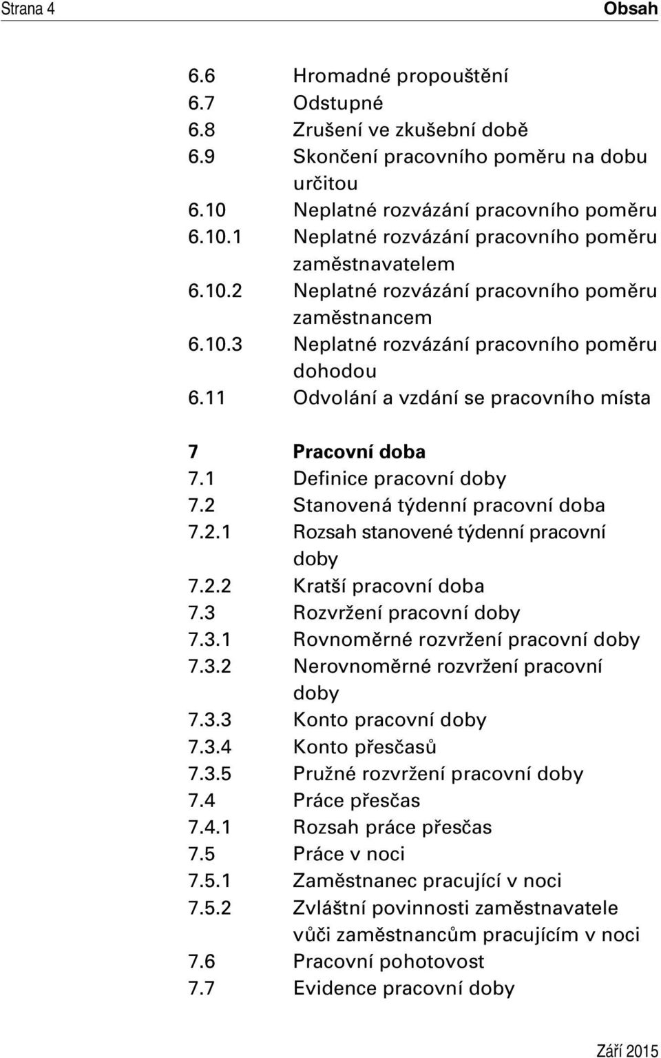 2 Stanovená týdenní pracovní doba 7.2.1 Rozsah stanovené týdenní pracovní doby 7.2.2 Kratší pracovní doba 7.3 Rozvržení pracovní doby 7.3.1 Rovnoměrné rozvržení pracovní doby 7.3.2 Nerovnoměrné rozvržení pracovní doby 7.