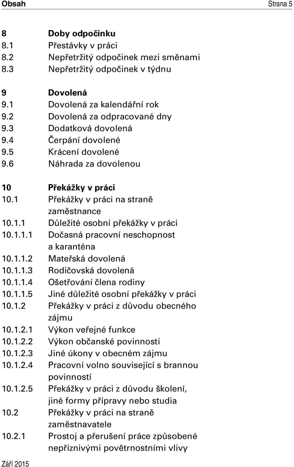 1.1.2 Mateřská dovolená 10.1.1.3 Rodičovská dovolená 10.1.1.4 Ošetřování člena rodiny 10.1.1.5 Jiné důležité osobní překážky v práci 10.1.2 Překážky v práci z důvodu obecného zájmu 10.1.2.1 Výkon veřejné funkce 10.