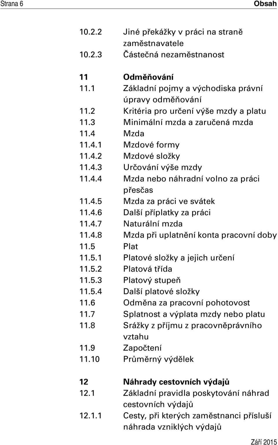 4.7 Naturální mzda 11.4.8 Mzda při uplatnění konta pracovní doby 11.5 Plat 11.5.1 Platové složky a jejich určení 11.5.2 Platová třída 11.5.3 Platový stupeň 11.5.4 Další platové složky 11.