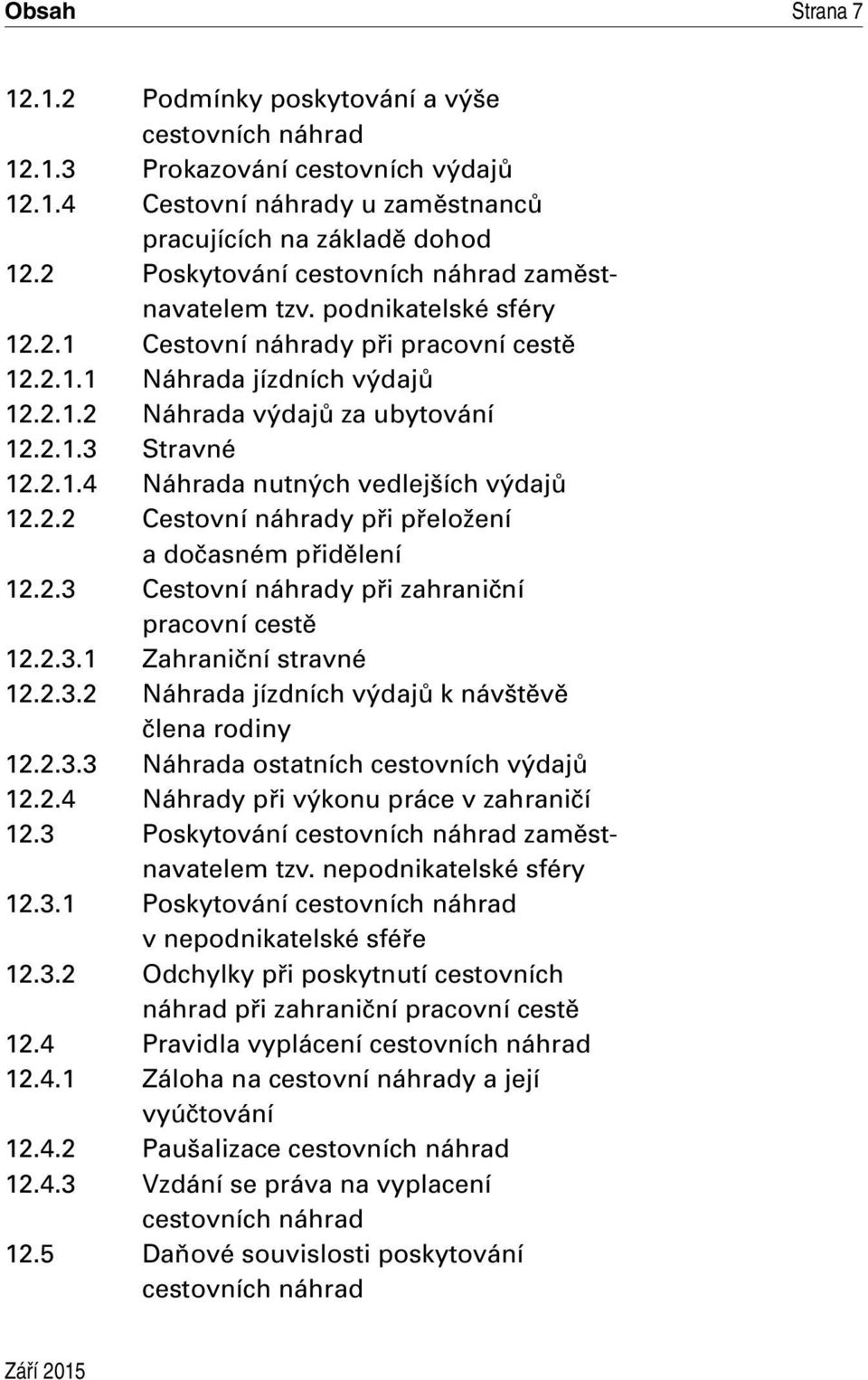 2.2 Cestovní náhrady při přeložení a dočasném přidělení 12.2.3 Cestovní náhrady při zahraniční pracovní cestě 12.2.3.1 Zahraniční stravné 12.2.3.2 Náhrada jízdních výdajů k návštěvě člena rodiny 12.2.3.3 Náhrada ostatních cestovních výdajů 12.