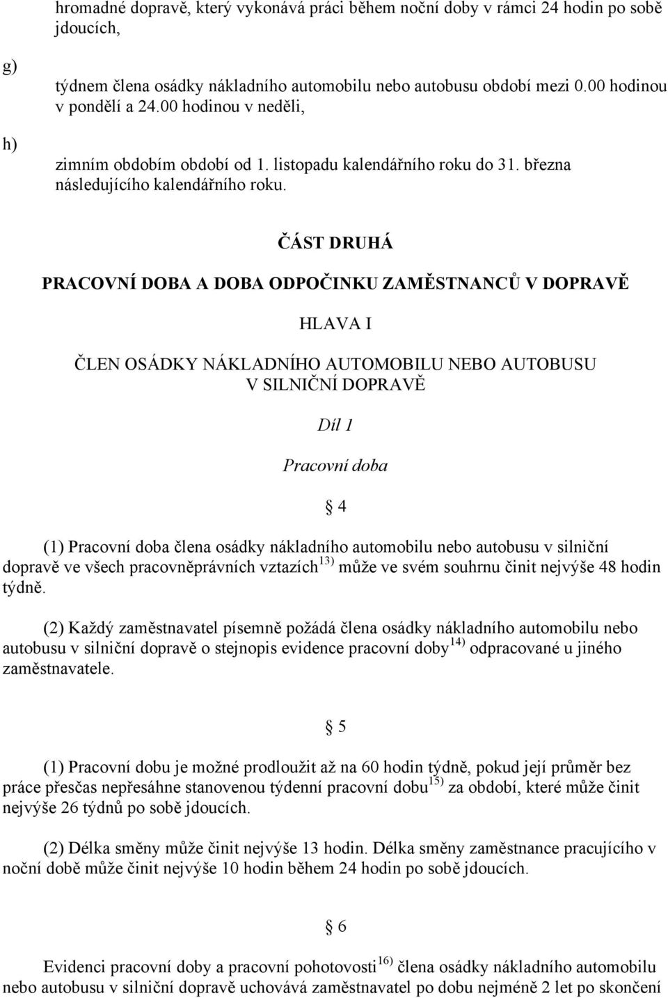 ČÁST DRUHÁ PRACOVNÍ DOBA A DOBA ODPOČINKU ZAMĚSTNANCŮ V DOPRAVĚ HLAVA I ČLEN OSÁDKY NÁKLADNÍHO AUTOMOBILU NEBO AUTOBUSU V SILNIČNÍ DOPRAVĚ Díl 1 Pracovní doba 4 (1) Pracovní doba člena osádky