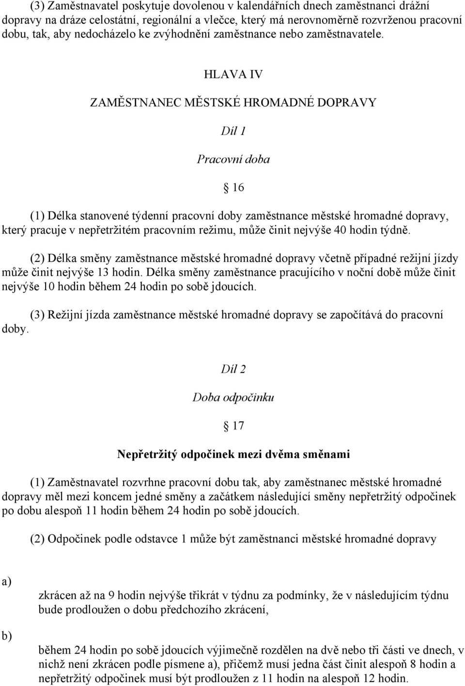 HLAVA IV ZAMĚSTNANEC MĚSTSKÉ HROMADNÉ DOPRAVY Díl 1 Pracovní doba 16 (1) Délka stanovené týdenní pracovní doby zaměstnance městské hromadné dopravy, který pracuje v nepřetržitém pracovním režimu,