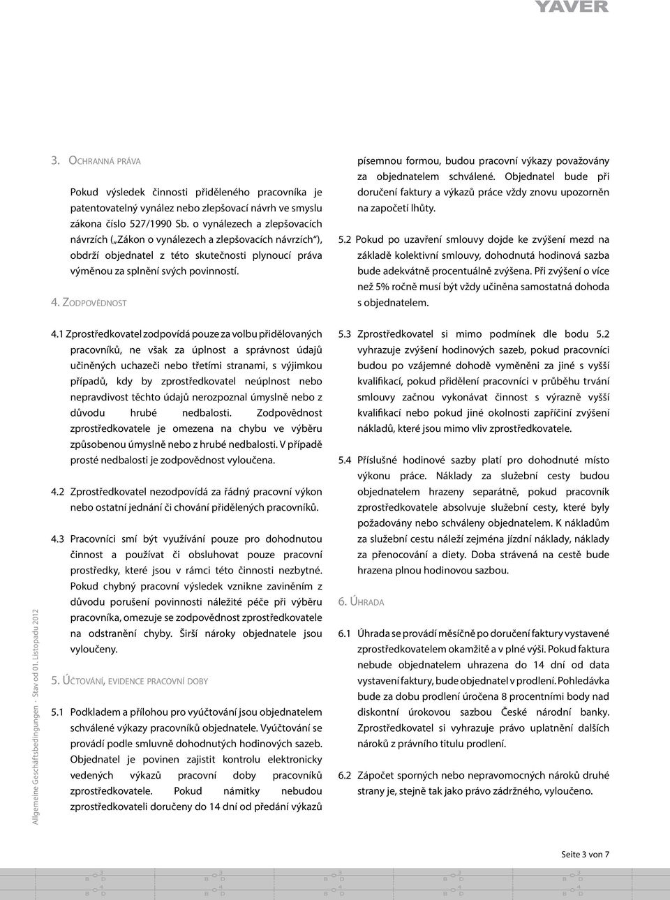 ZodpoVe dnost písemnou formou, budou pracovní vy kazy považovány za objednatelem schválené. Objednatel bude pr i doručení faktury a vy kazů práce vždy znovu upozorne n na započetí lhůty. 5.