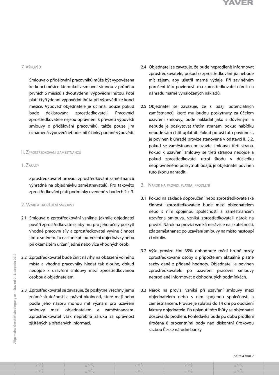 Pracovníci zprostr edkovatele nejsou oprávne ni k pr evzetí vy pove di smlouvy o pr ide lování pracovníků, takže pouze jim oznámená vy pove ď nebude mít účinky podané vy pove di. II.