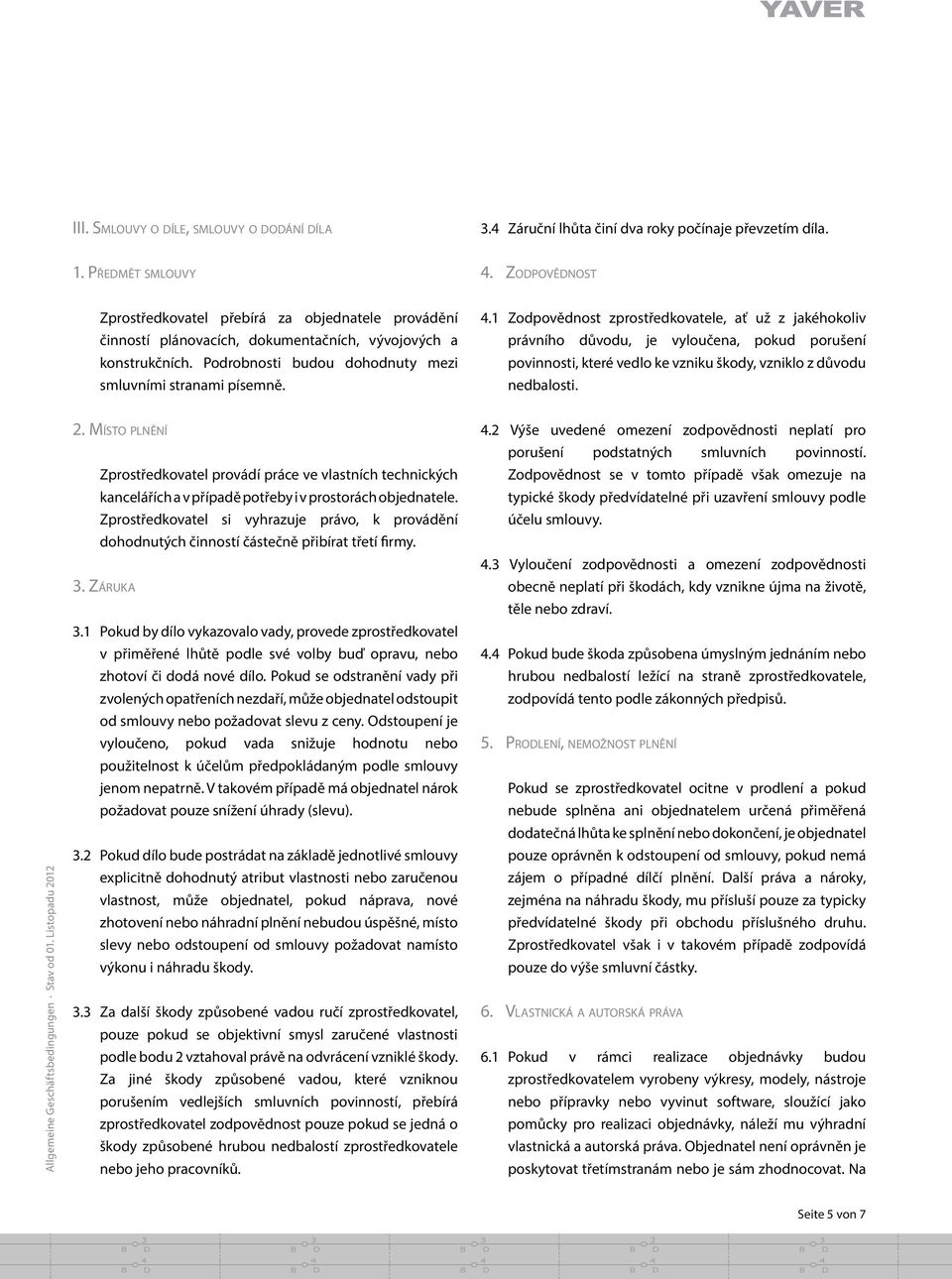 1 Zodpove dnost zprostr edkovatele, ať už z jakéhokoliv právního důvodu, je vyloučena, pokud porušení povinnosti, které vedlo ke vzniku škody, vzniklo z důvodu nedbalosti.