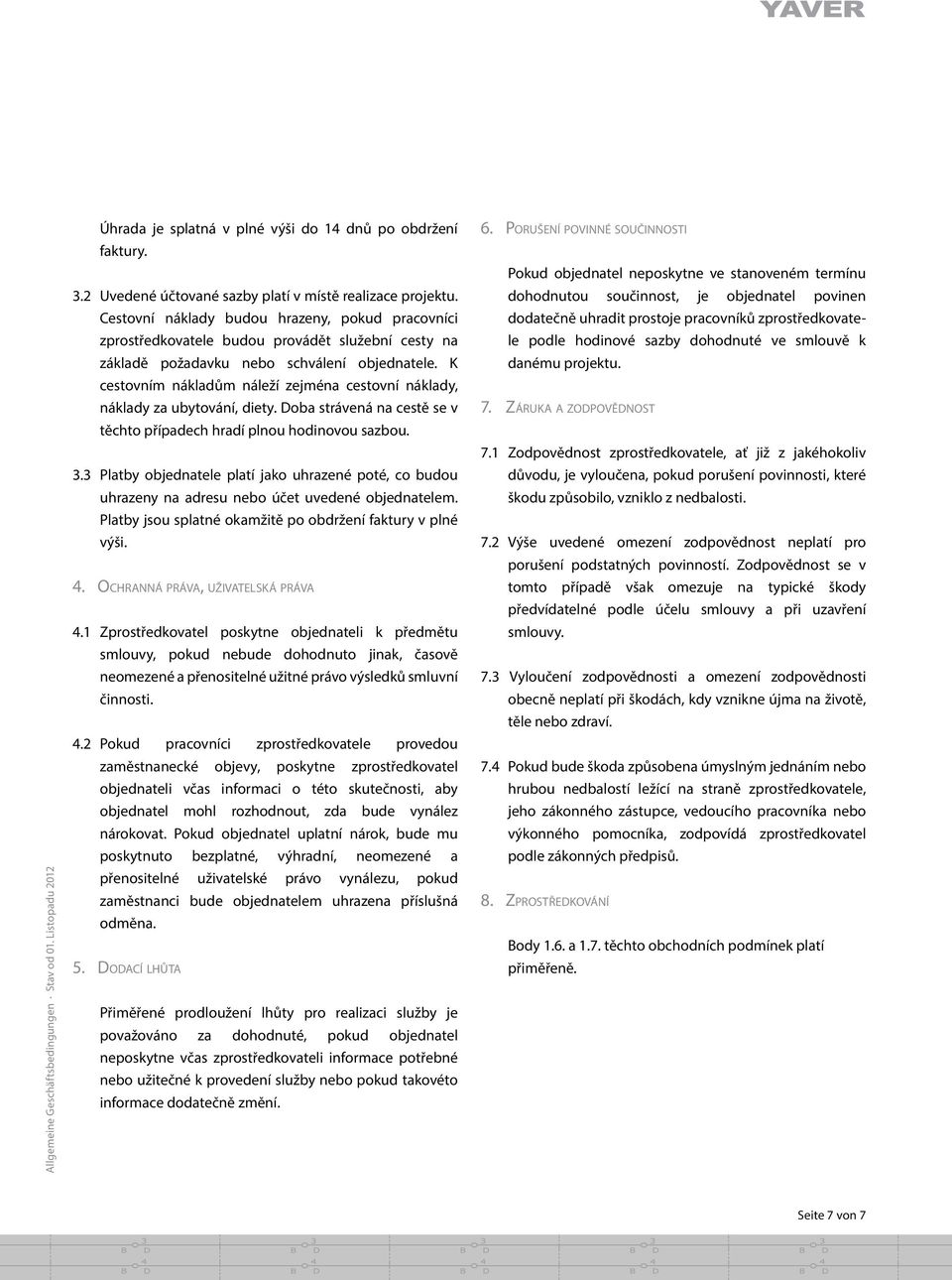K cestovním nákladům náleží zejména cestovní náklady, náklady za ubytování, diety. Doba strávená na ceste se v te chto pr ípadech hradí plnou hodinovou sazbou. 3.