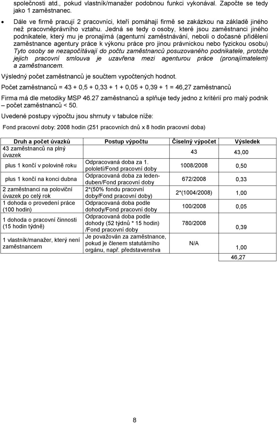 Jedná se tedy o osoby, které jsou zaměstnanci jiného podnikatele, který mu je pronajímá (agenturní zaměstnávání, neboli o dočasné přidělení zaměstnance agentury práce k výkonu práce pro jinou