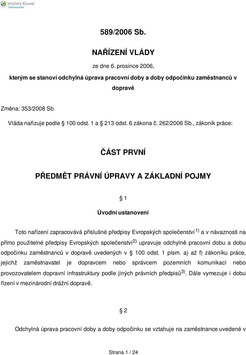 , zákoník práce: ČÁST PRVNÍ PŘEDMĚT PRÁVNÍ ÚPRAVY A ZÁKLADNÍ POJMY 1 Úvodní ustanovení Toto nařízení zapracovává příslušné předpisy Evropských společenství 1) a v návaznosti na přímo použitelné