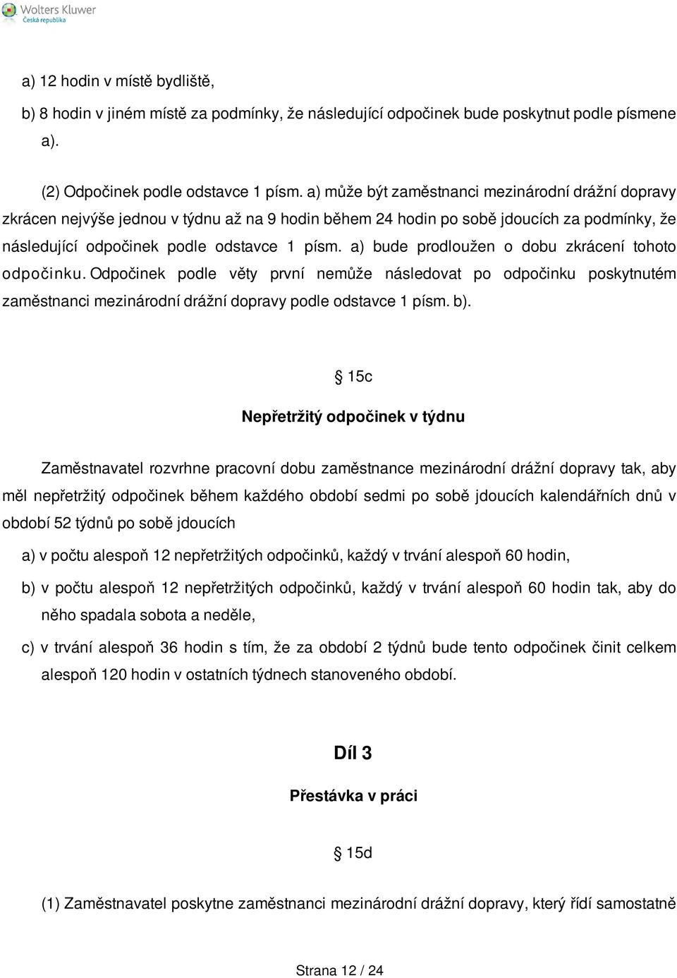 a) bude prodloužen o dobu zkrácení tohoto odpočinku. Odpočinek podle věty první nemůže následovat po odpočinku poskytnutém zaměstnanci mezinárodní drážní dopravy podle odstavce 1 písm. b).