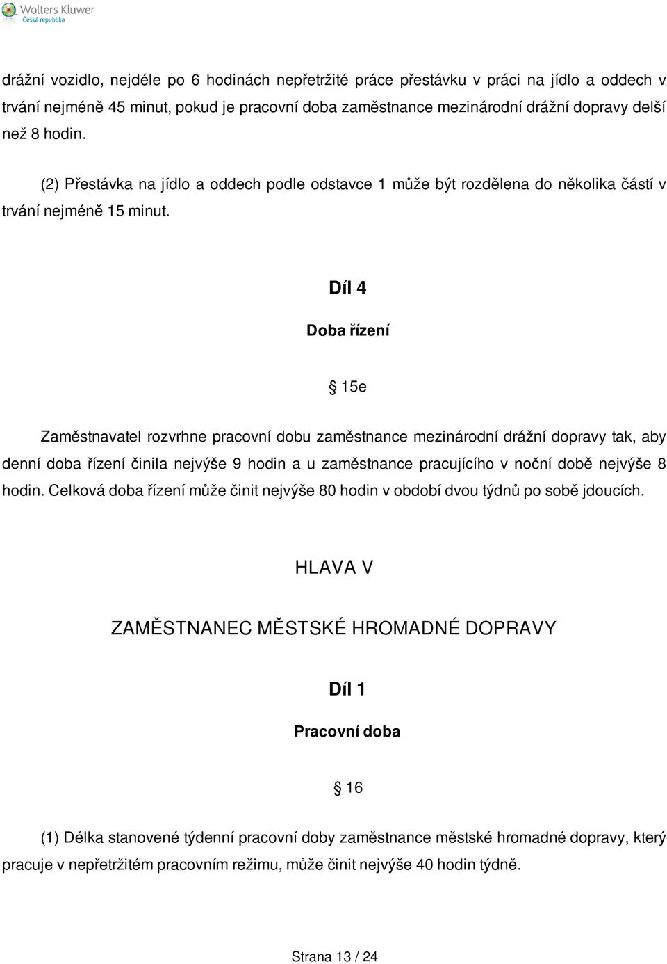 Díl 4 Doba řízení 15e Zaměstnavatel rozvrhne pracovní dobu zaměstnance mezinárodní drážní dopravy tak, aby denní doba řízení činila nejvýše 9 hodin a u zaměstnance pracujícího v noční době nejvýše 8