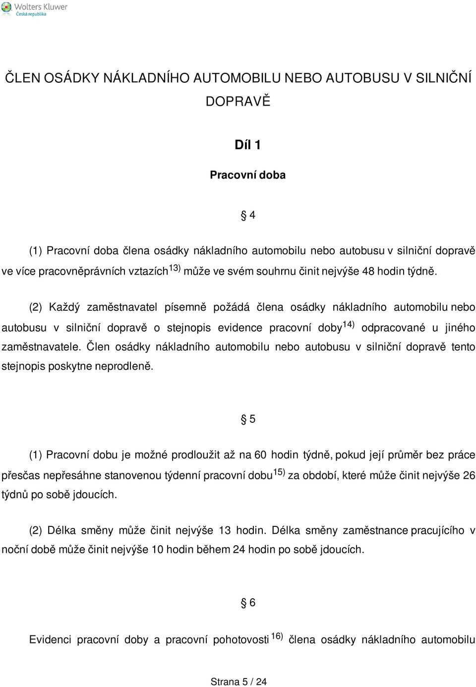 (2) Každý zaměstnavatel písemně požádá člena osádky nákladního automobilu nebo autobusu v silniční dopravě o stejnopis evidence pracovní doby 14) odpracované u jiného zaměstnavatele.