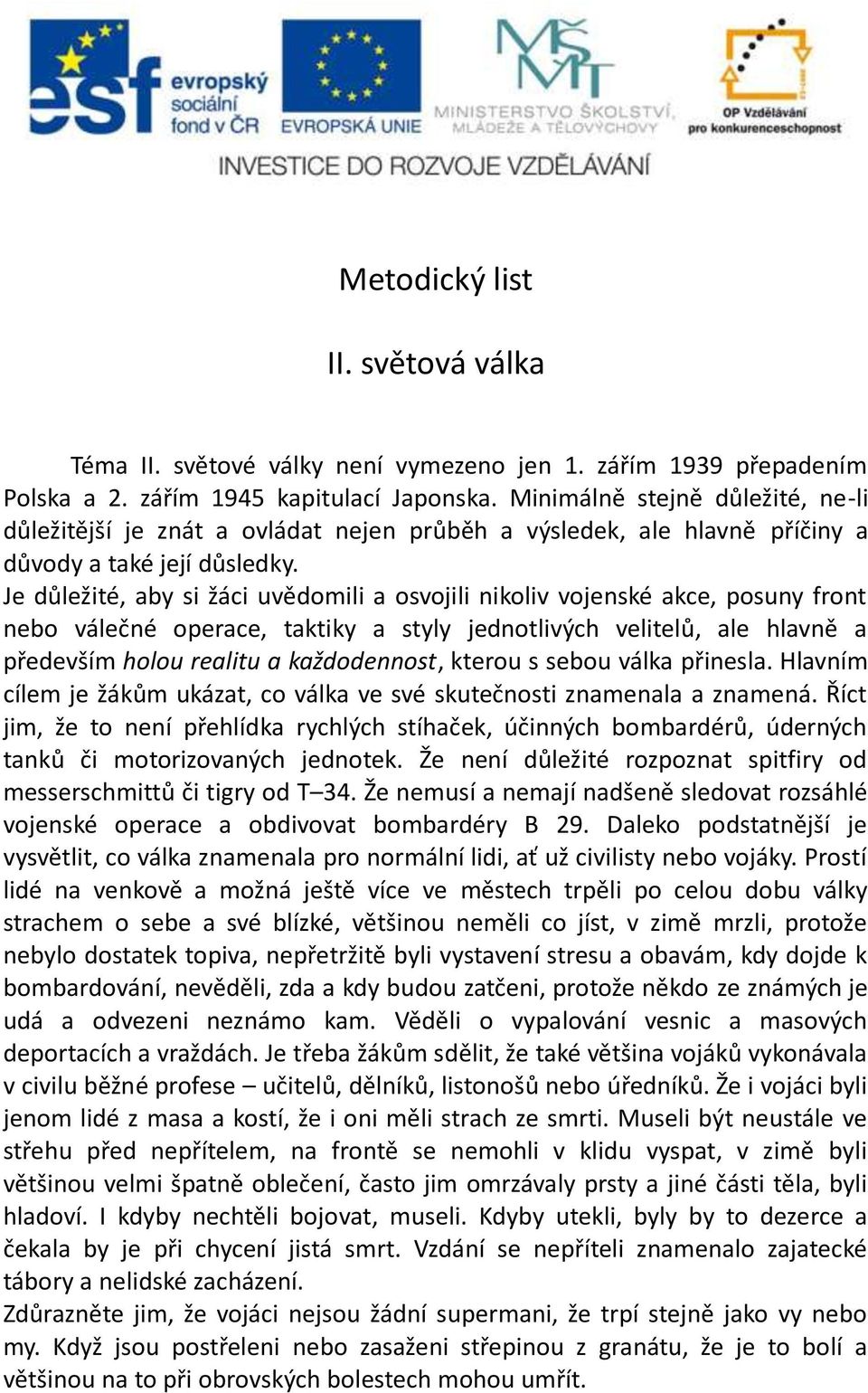 Je důležité, aby si žáci uvědomili a osvojili nikoliv vojenské akce, posuny front nebo válečné operace, taktiky a styly jednotlivých velitelů, ale hlavně a především holou realitu a každodennost,