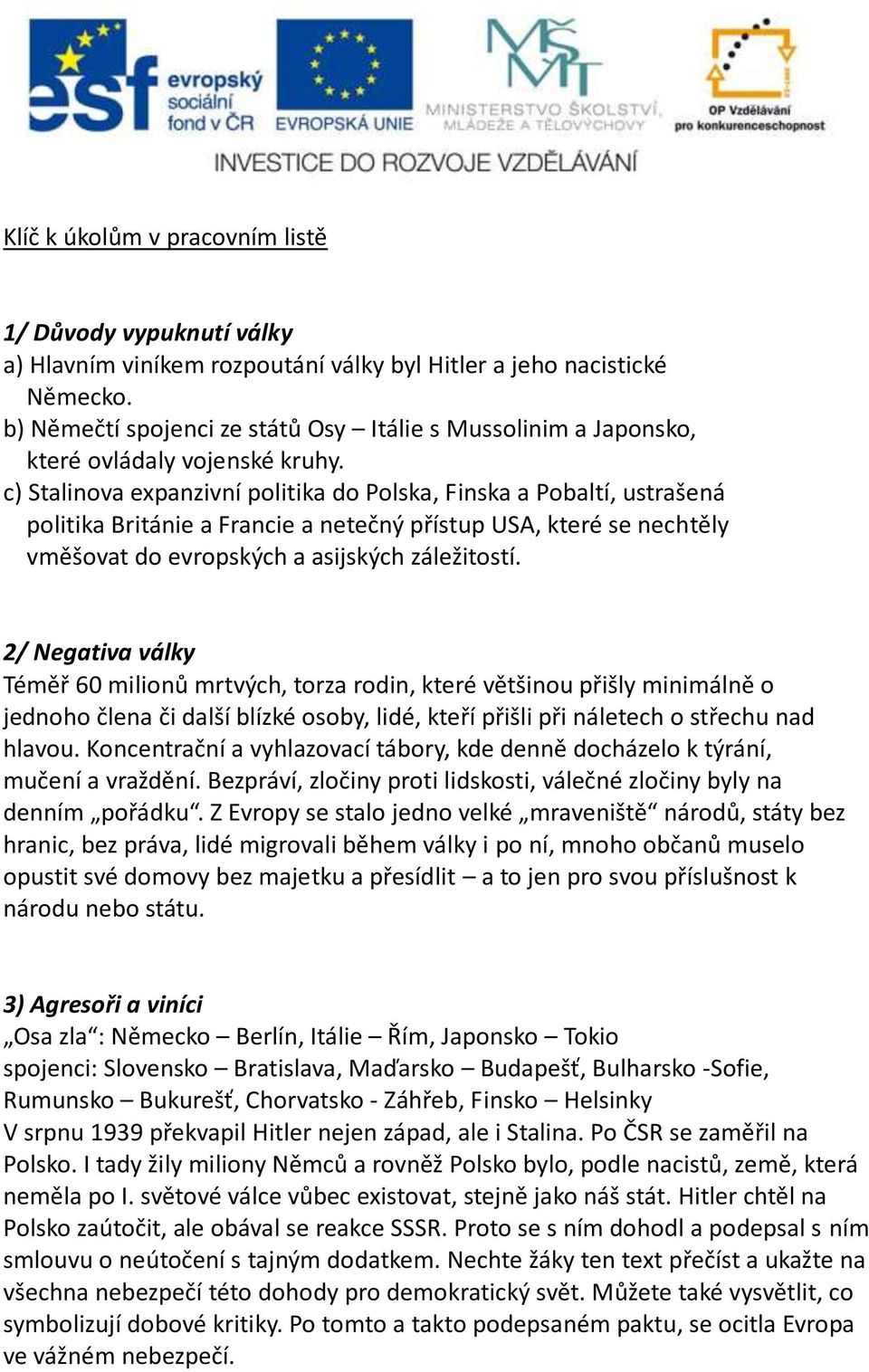 c) Stalinova expanzivní politika do Polska, Finska a Pobaltí, ustrašená politika Británie a Francie a netečný přístup USA, které se nechtěly vměšovat do evropských a asijských záležitostí.