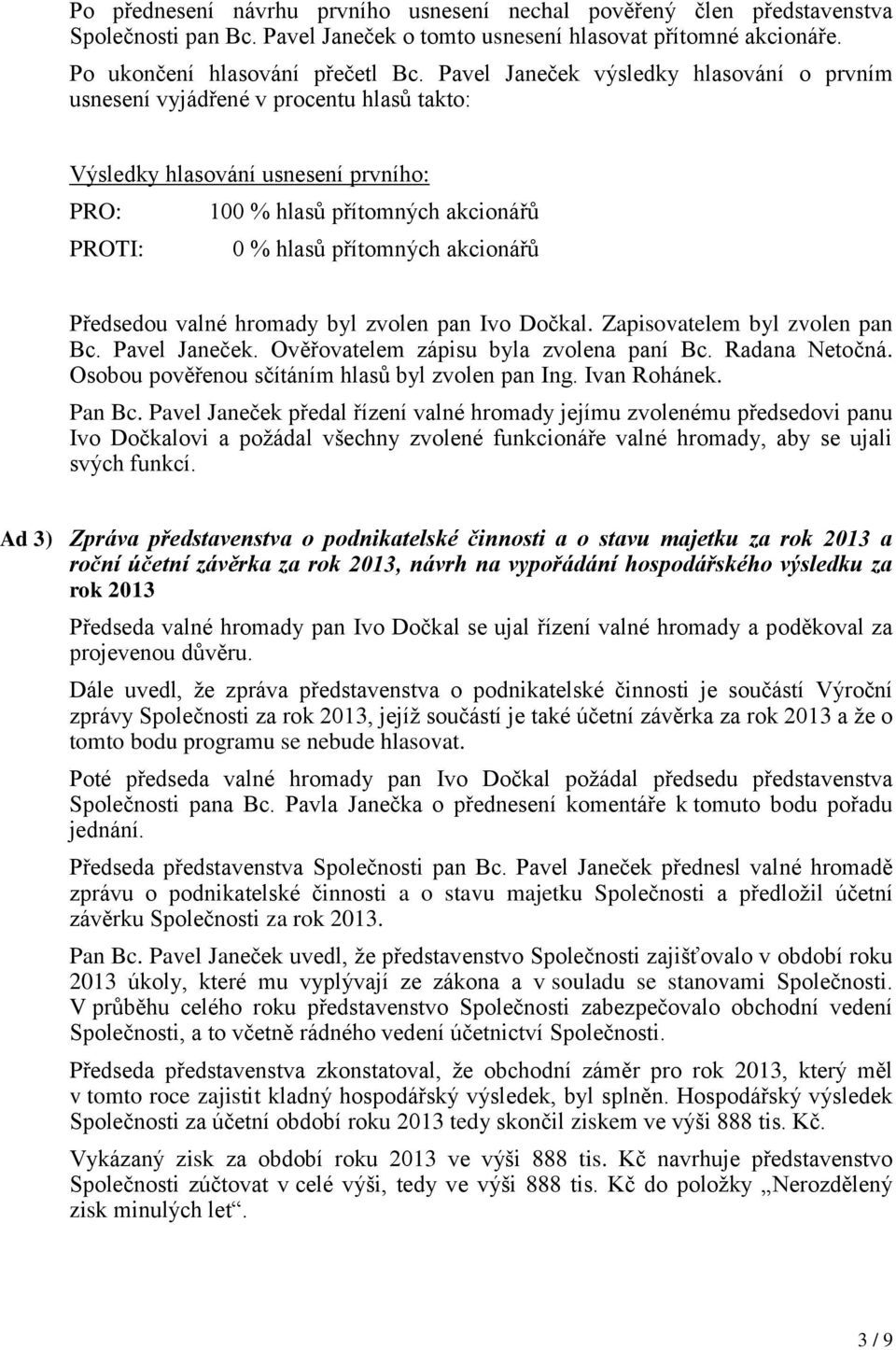 Ověřovatelem zápisu byla zvolena paní Bc. Radana Netočná. Osobou pověřenou sčítáním hlasů byl zvolen pan Ing. Ivan Rohánek. Pan Bc.