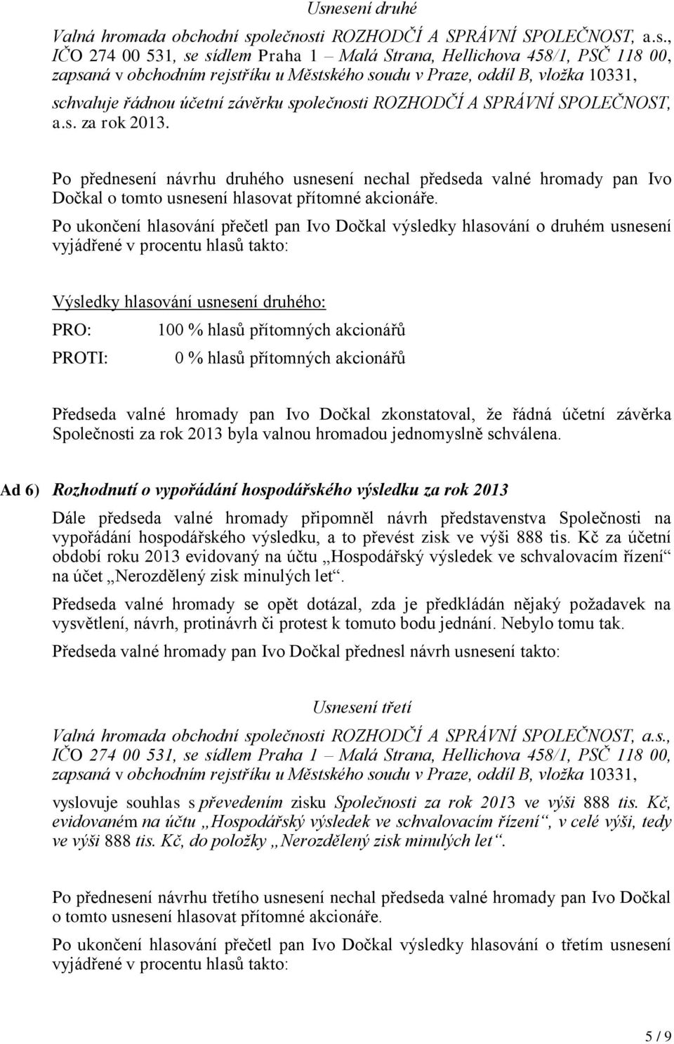 Po ukončení hlasování přečetl pan Ivo Dočkal výsledky hlasování o druhém usnesení Výsledky hlasování usnesení druhého: Předseda valné hromady pan Ivo Dočkal zkonstatoval, že řádná účetní závěrka