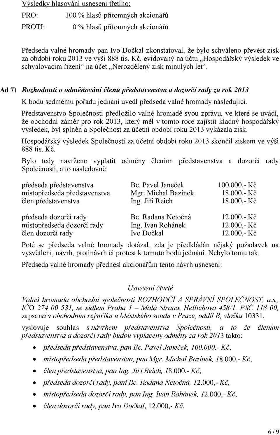 Ad 7) Rozhodnutí o odměňování členů představenstva a dozorčí rady za rok 2013 K bodu sedmému pořadu jednání uvedl předseda valné hromady následující.