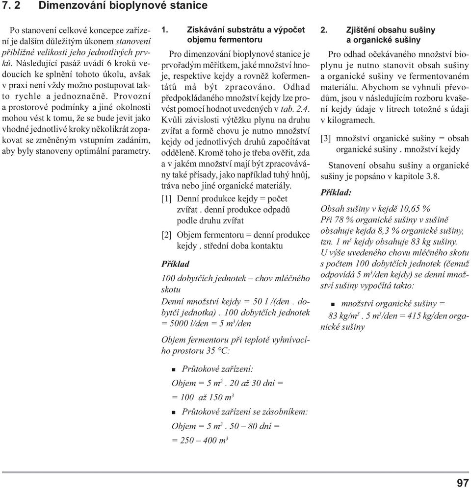 kroky nìkolikrát zopakovat se zmìnìným vstupním zadáním, aby byly stanoveny optimální parametry 1 Získávání substrátu a výpoèet objemu fermentoru Pro dimenzování bioplynové stanice je prvoøadým