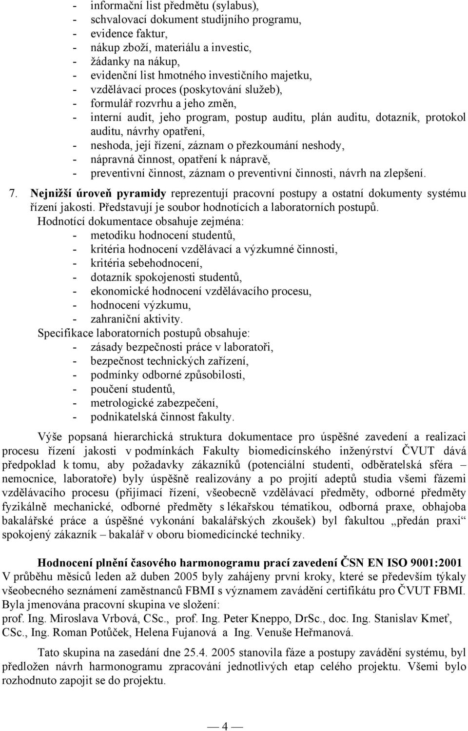 její řízení, záznam o přezkoumání neshody, - nápravná činnost, opatření k nápravě, - preventivní činnost, záznam o preventivní činnosti, návrh na zlepšení. 7.