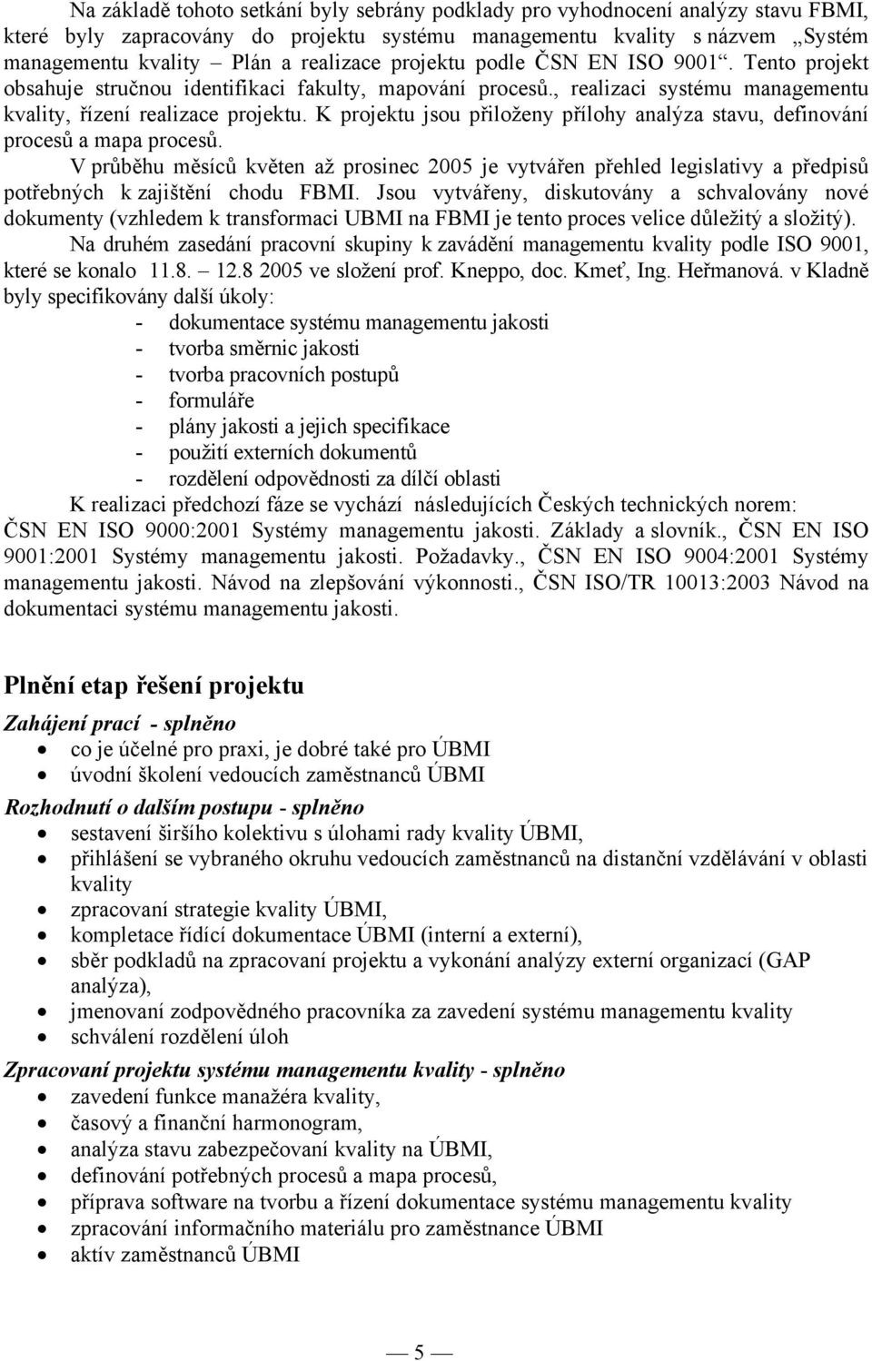 K projektu jsou přiloženy přílohy analýza stavu, definování procesů a mapa procesů.