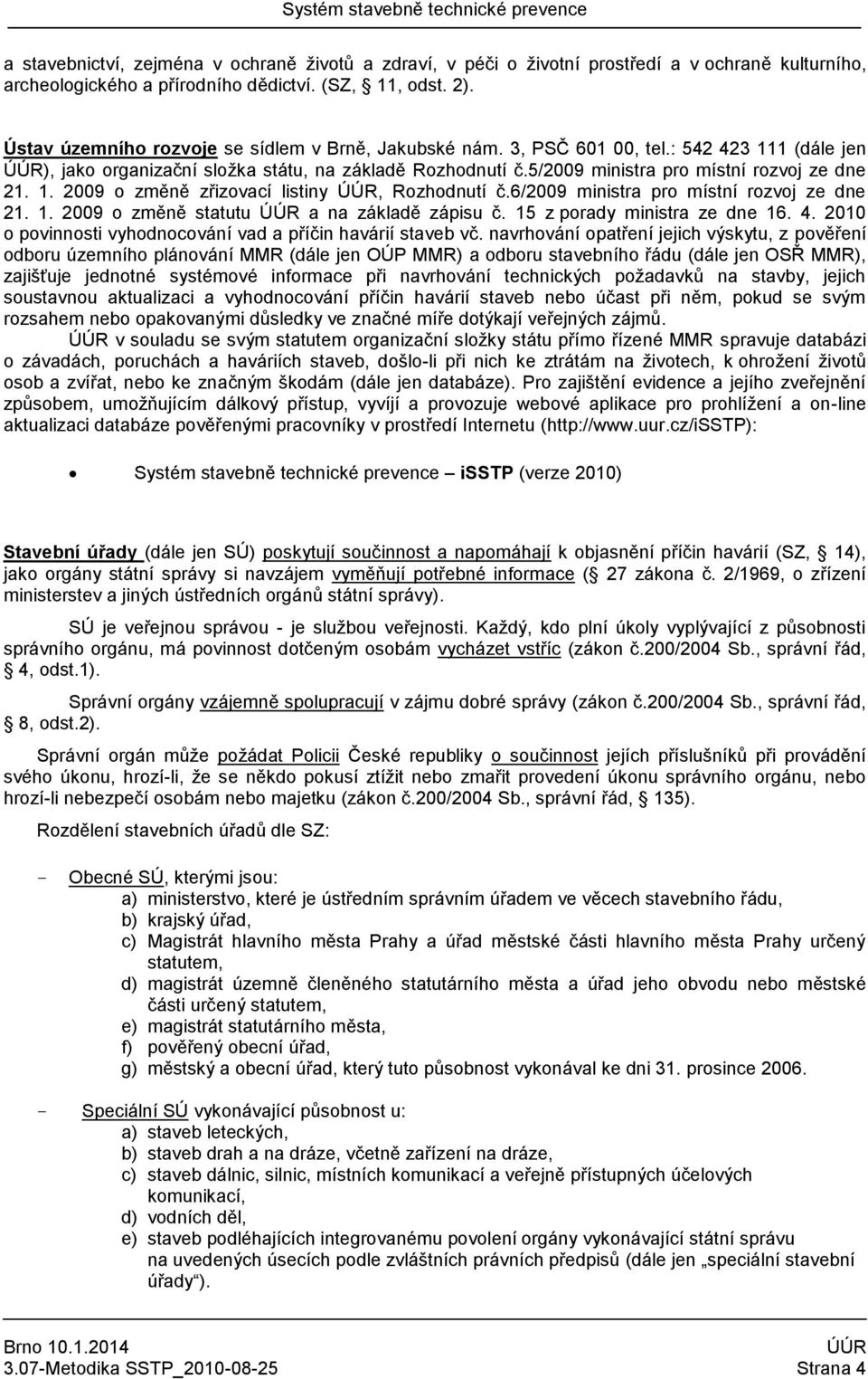 1. 2009 o změně zřizovací listiny, Rozhodnutí č.6/2009 ministra pro místní rozvoj ze dne 21. 1. 2009 o změně statutu a na základě zápisu č. 15 z porady ministra ze dne 16. 4.