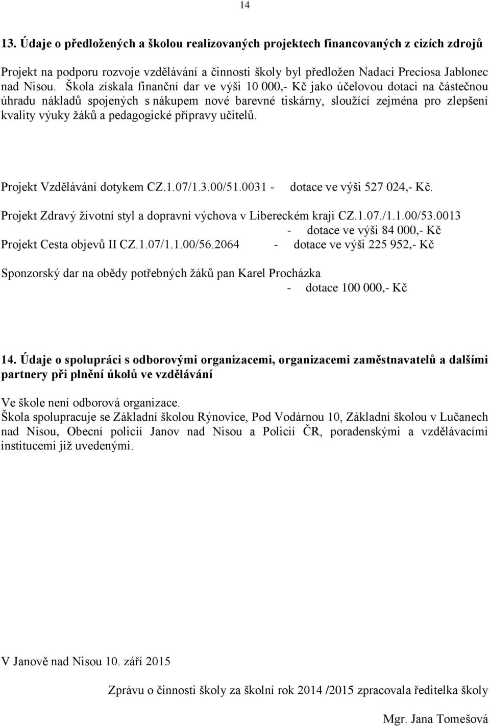 pedagogické přípravy učitelů. Projekt Vzdělávání dotykem CZ.1.07/1.3.00/51.0031 - dotace ve výši 527 024,- Kč. Projekt Zdravý ţivotní styl a dopravní výchova v Libereckém kraji CZ.1.07./1.1.00/53.