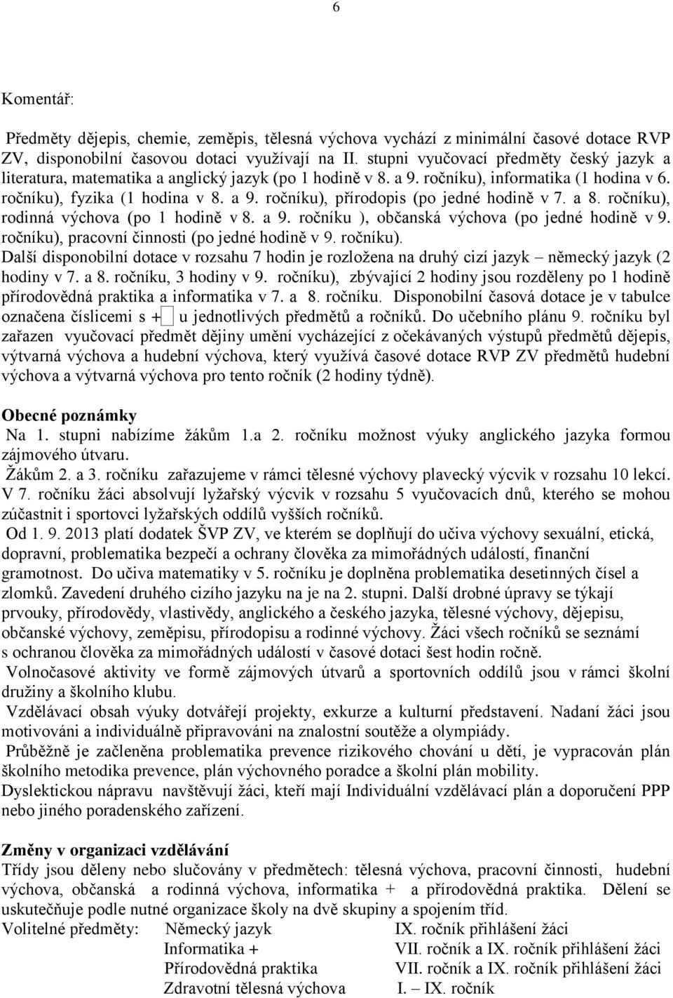 a 8. ročníku), rodinná výchova (po 1 hodině v 8. a 9. ročníku ), občanská výchova (po jedné hodině v 9. ročníku), pracovní činnosti (po jedné hodině v 9. ročníku). Další disponobilní dotace v rozsahu 7 hodin je rozloţena na druhý cizí jazyk německý jazyk (2 hodiny v 7.