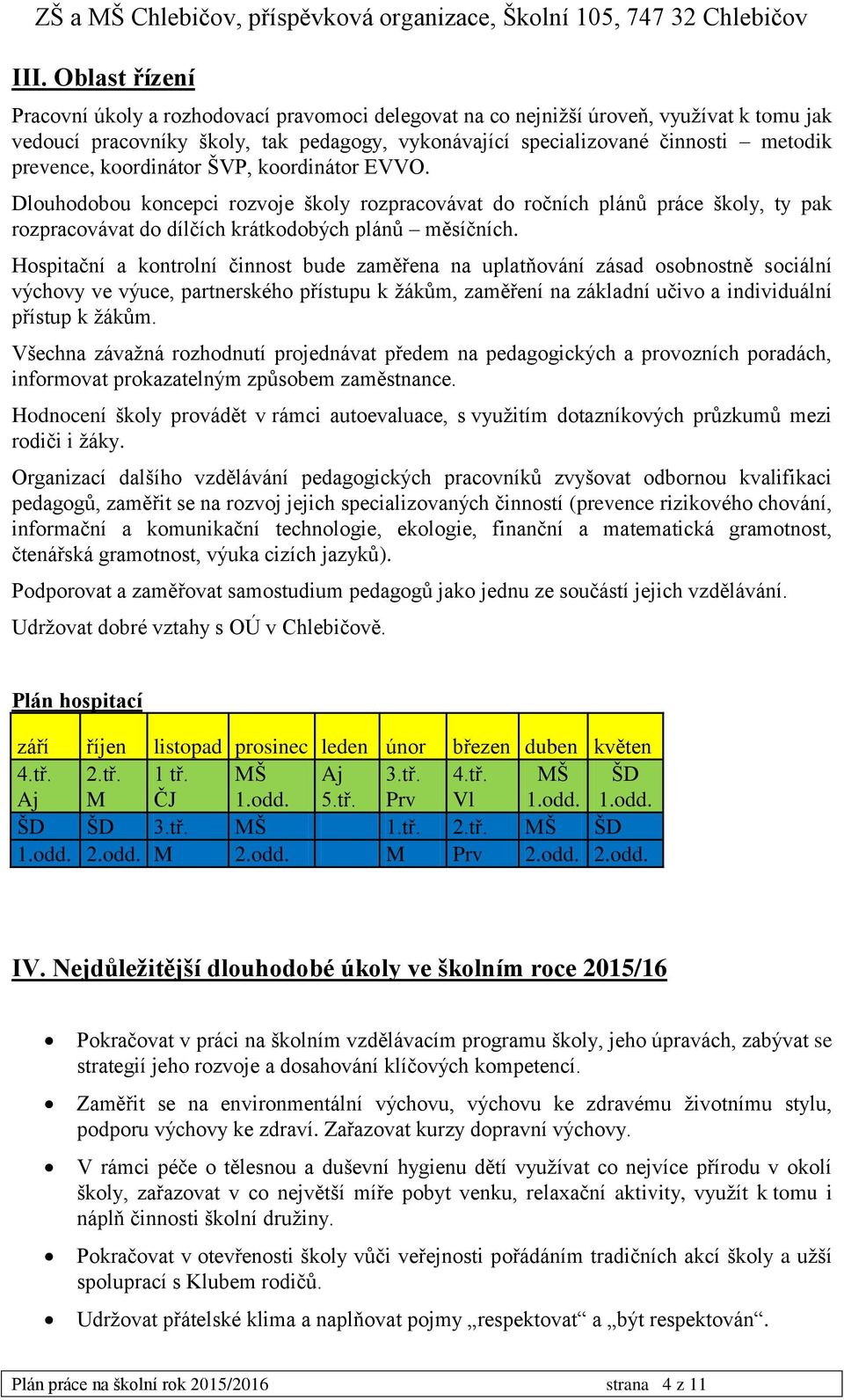 Hospitační a kontrolní činnost bude zaměřena na uplatňování zásad osobnostně sociální výchovy ve výuce, partnerského přístupu k žákům, zaměření na základní učivo a individuální přístup k žákům.