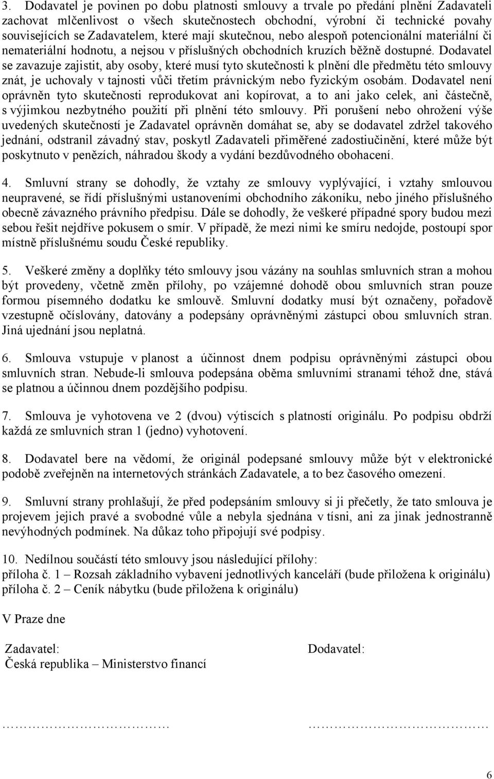 Dodavatel se zavazuje zajistit, aby osoby, které musí tyto skutečnosti k plnění dle předmětu této smlouvy znát, je uchovaly v tajnosti vůči třetím právnickým nebo fyzickým osobám.